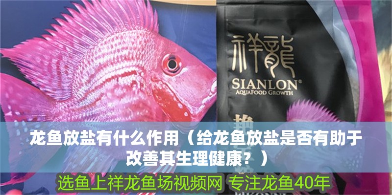 龍魚放鹽有什么作用（給龍魚放鹽是否有助于改善其生理健康？）