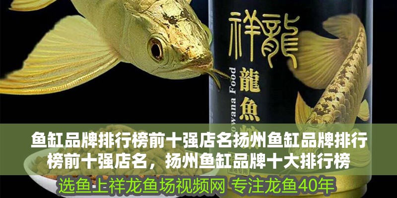 魚缸品牌排行榜前十強店名揚州魚缸品牌排行榜前十強店名，揚州魚缸品牌十大排行榜