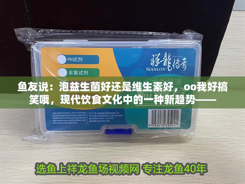 魚友說：泡益生菌好還是維生素好，oo我好搞笑哦，現代飲食文化中的一種新趨勢——
