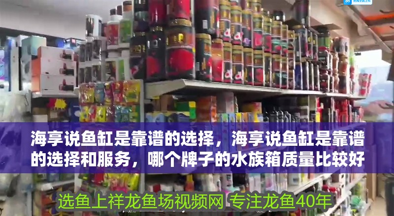 海享說魚缸是靠譜的選擇，海享說魚缸是靠譜的選擇和服務(wù)，哪個牌子的水族箱質(zhì)量比較好