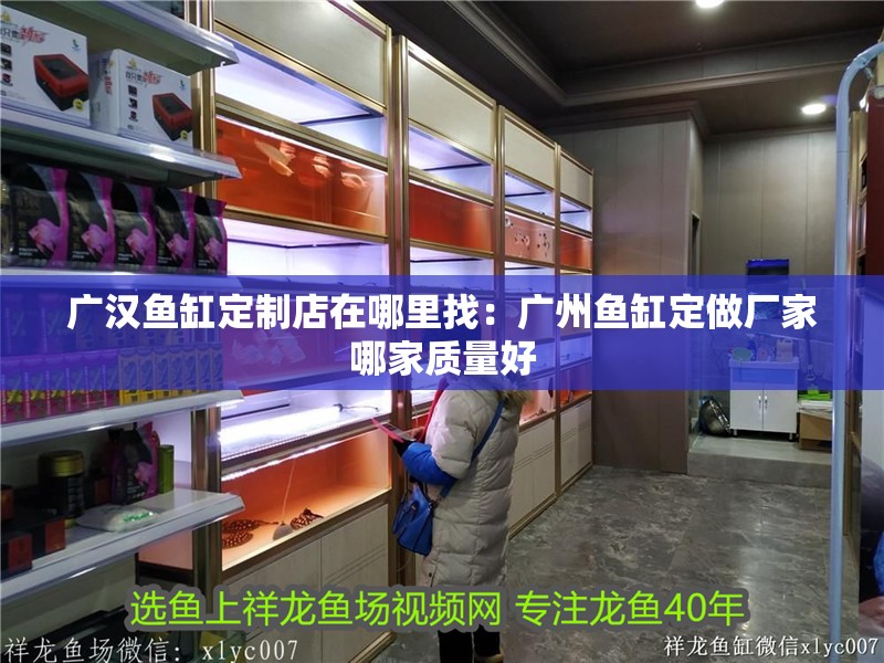廣漢魚缸定制店在哪里找：廣州魚缸定做廠家哪家質(zhì)量好