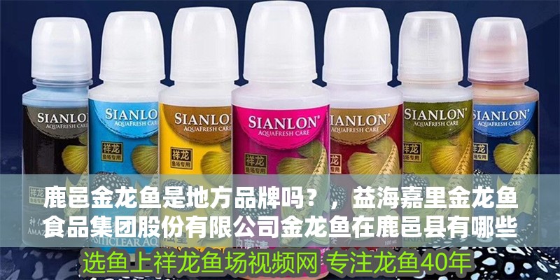 鹿邑金龍魚是地方品牌嗎？，益海嘉里金龍魚食品集團股份有限公司金龍魚在鹿邑縣有哪些業(yè)務(wù)