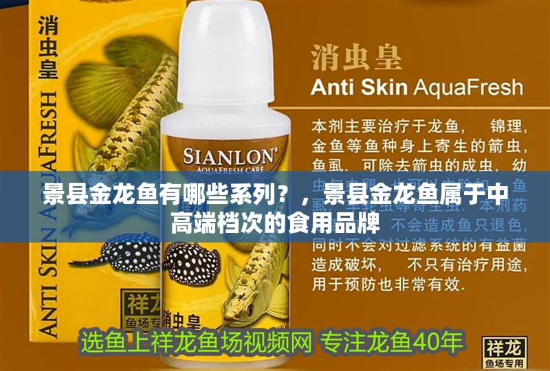 景縣金龍魚有哪些系列？，景縣金龍魚屬于中高端檔次的食用品牌
