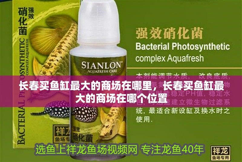 長春買魚缸最大的商場在哪里，長春買魚缸最大的商場在哪個位置