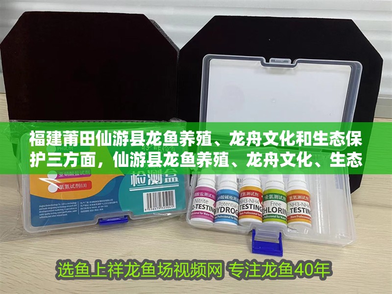 福建莆田仙游縣龍魚養殖、龍舟文化和生態保護三方面，仙游縣龍魚養殖、龍舟文化、生態保護