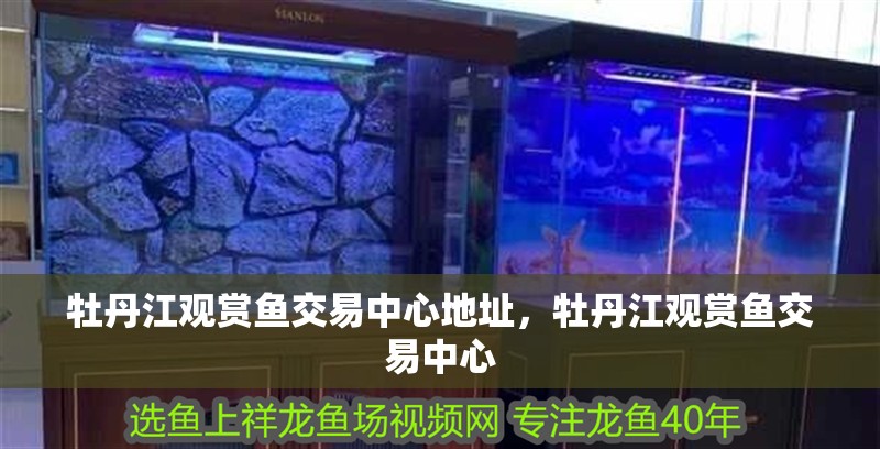 牡丹江觀賞魚交易中心地址，牡丹江觀賞魚交易中心