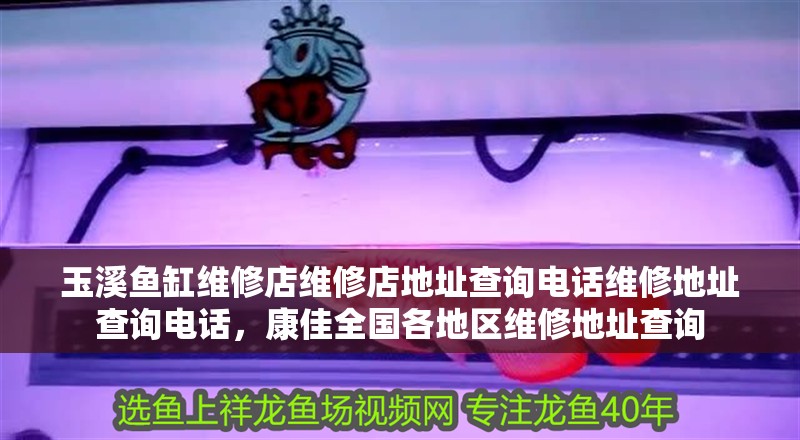 玉溪魚缸維修店維修店地址查詢電話維修地址查詢電話，康佳全國各地區維修地址查詢