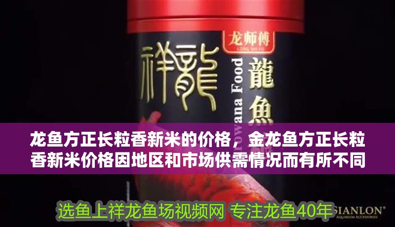 龍魚方正長粒香新米的價格，金龍魚方正長粒香新米價格因地區和市場供需情況而有所不同
