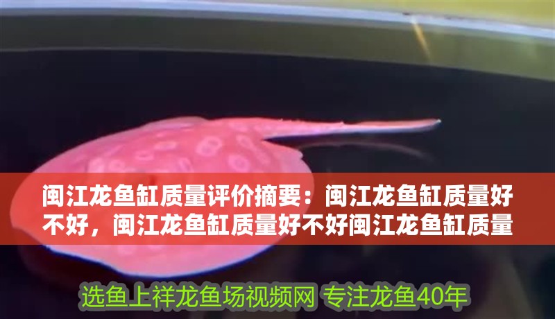 閩江龍魚缸質(zhì)量評(píng)價(jià)摘要：閩江龍魚缸質(zhì)量好不好，閩江龍魚缸質(zhì)量好不好閩江龍魚缸質(zhì)量好不好