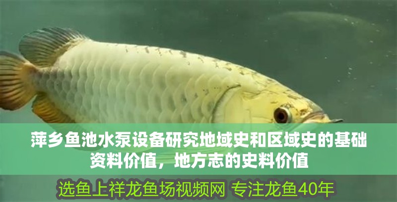 萍鄉魚池水泵設備研究地域史和區域史的基礎資料價值，地方志的史料價值