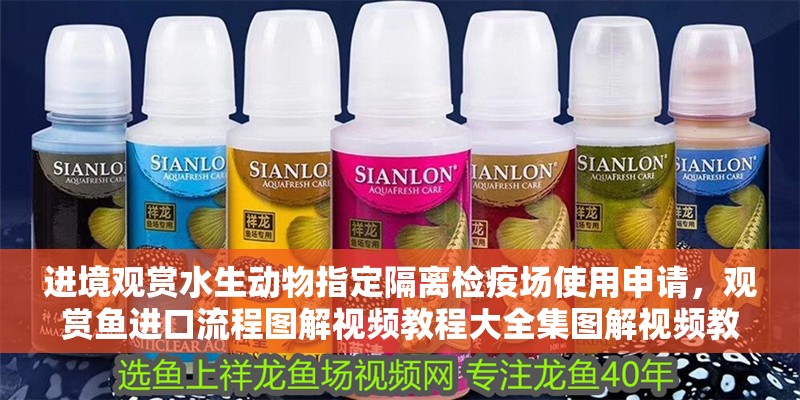 進境觀賞水生動物指定隔離檢疫場使用申請，觀賞魚進口流程圖解視頻教程大全集圖解視頻教程大全