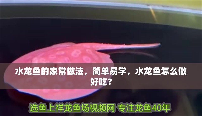 水龍魚的家常做法，簡單易學，水龍魚怎么做好吃？