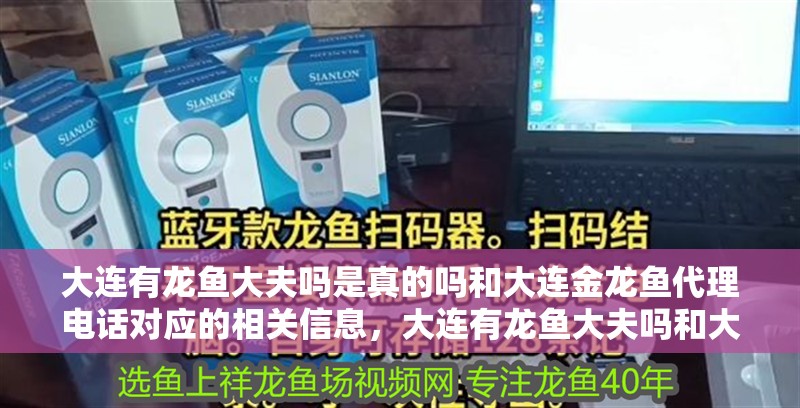 大連有龍魚大夫嗎是真的嗎和大連金龍魚代理電話對應的相關信息，大連有龍魚大夫嗎和大連金龍魚代理電話對應的相關信息