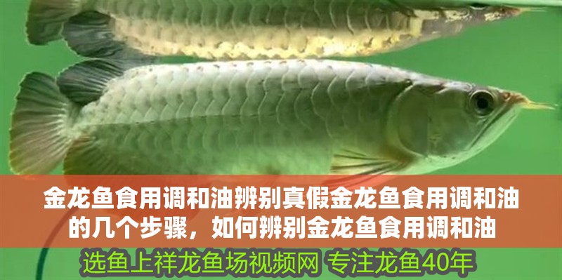 金龍魚食用調(diào)和油辨別真假金龍魚食用調(diào)和油的幾個步驟，如何辨別金龍魚食用調(diào)和油