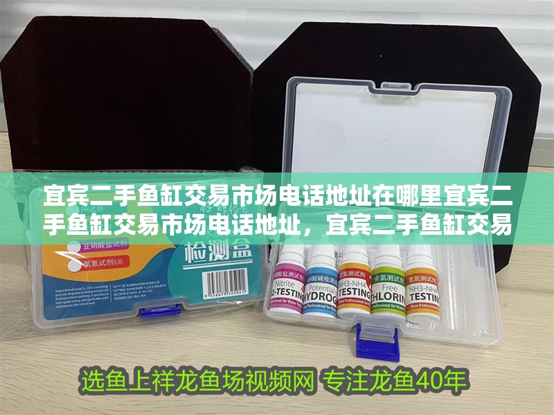 宜賓二手魚缸交易市場電話地址在哪里宜賓二手魚缸交易市場電話地址，宜賓二手魚缸交易市場在哪
