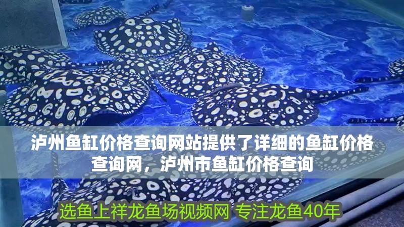 瀘州魚缸價格查詢網(wǎng)站提供了詳細的魚缸價格查詢網(wǎng)，瀘州市魚缸價格查詢