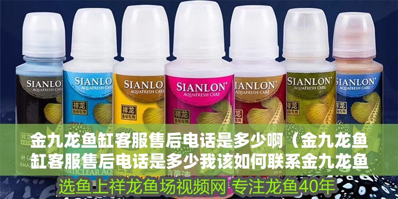金九龍魚缸客服售后電話是多少啊（金九龍魚缸客服售后電話是多少我該如何聯系金九龍魚缸的售后服務）