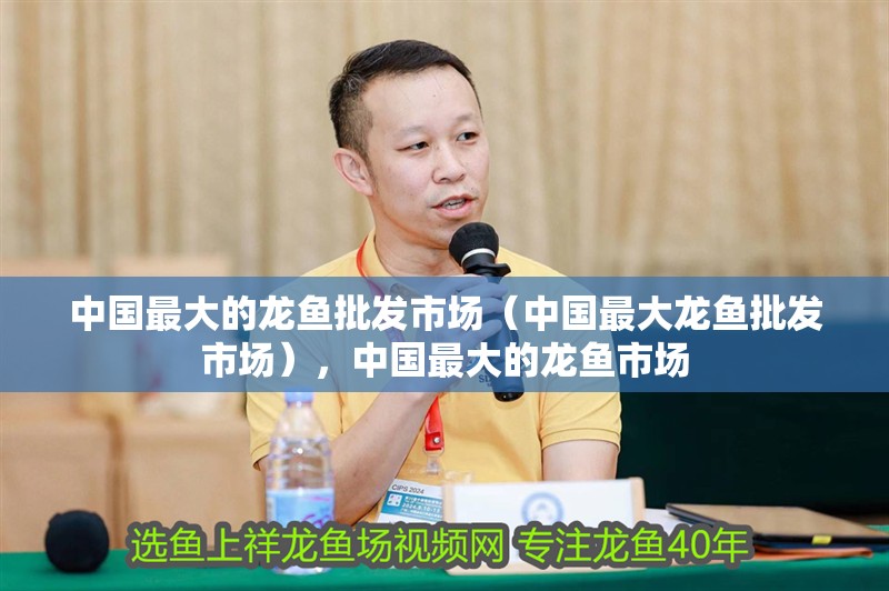中國最大的龍魚批發市場（中國最大龍魚批發市場），中國最大的龍魚市場