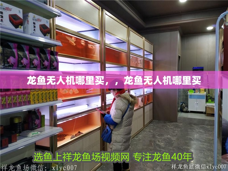 龍魚無人機哪里買，，龍魚無人機哪里買