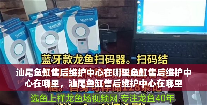 汕尾魚缸售后維護中心在哪里魚缸售后維護中心在哪里，汕尾魚缸售后維護中心在哪里