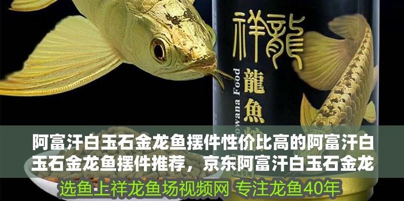 阿富汗白玉石金龍魚擺件性價比高的阿富汗白玉石金龍魚擺件推薦，京東阿富汗白玉石金龍魚擺件
