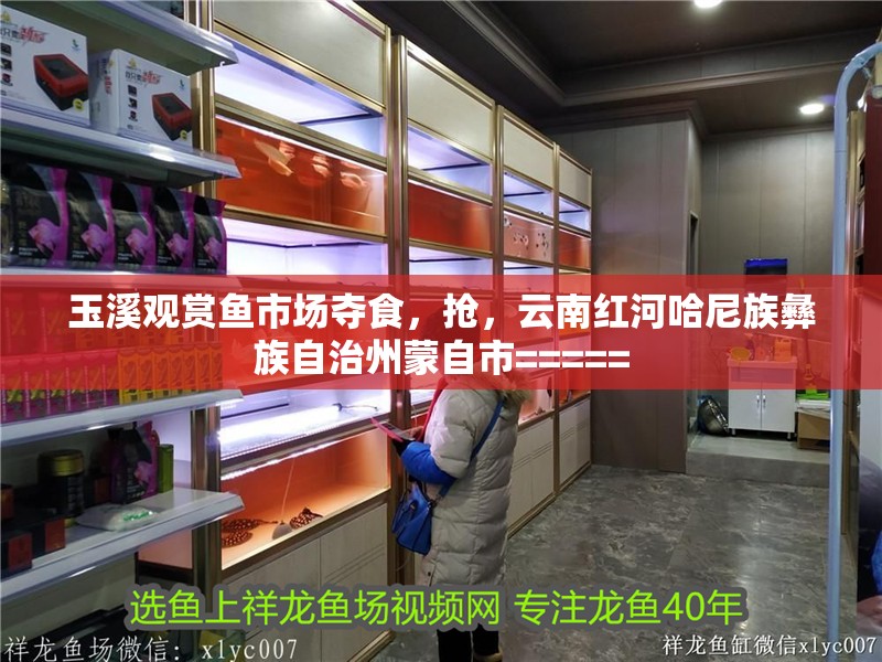 玉溪觀賞魚(yú)市場(chǎng)奪食，搶?zhuān)颇霞t河哈尼族彝族自治州蒙自市=====