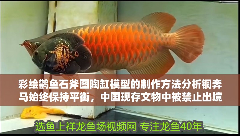 彩繪鸛魚(yú)石斧圖陶缸模型的制作方法分析銅奔馬始終保持平衡，中國(guó)現(xiàn)存文物中被禁止出境展出的文物有哪些？