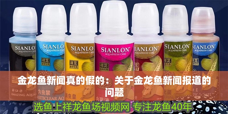 金龍魚新聞真的假的：關于金龍魚新聞報道的問題