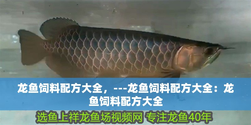 龍魚飼料配方大全，---龍魚飼料配方大全：龍魚飼料配方大全