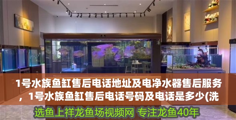 1號水族魚缸售后電話地址及電凈水器售后服務，1號水族魚缸售后電話號碼及電話是多少(洗魚缸電話號碼