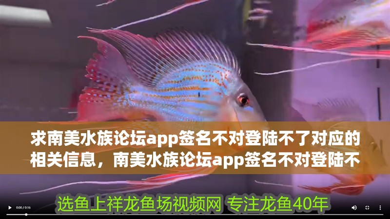 求南美水族論壇app簽名不對登陸不了對應的相關信息，南美水族論壇app簽名不對登陸不了對應的相關信息