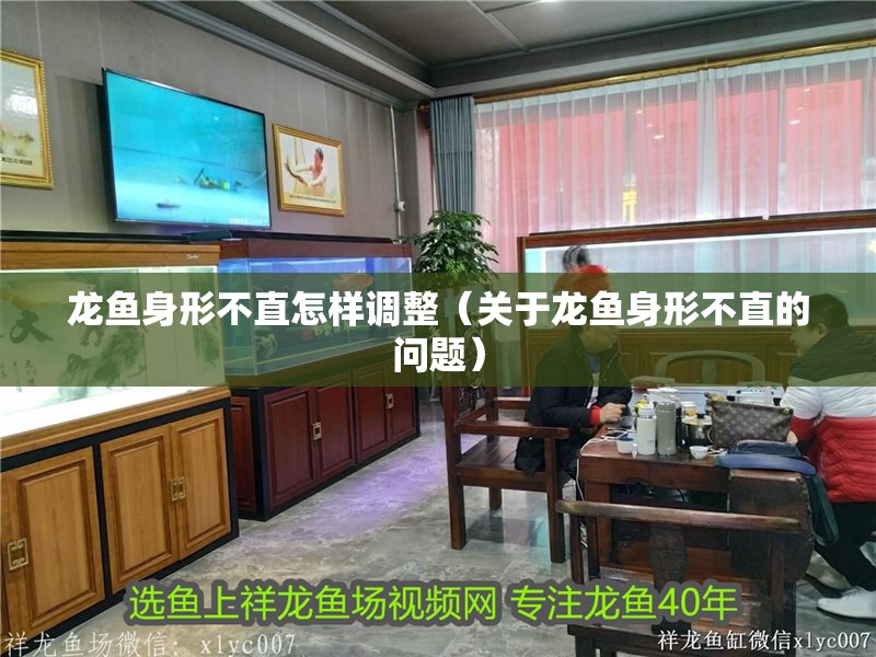 龍魚身形不直怎樣調整（關于龍魚身形不直的問題）