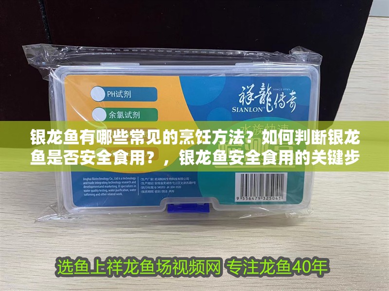 銀龍魚有哪些常見的烹飪方法？如何判斷銀龍魚是否安全食用？，銀龍魚安全食用的關(guān)鍵步驟，安全食用的關(guān)鍵步驟是什么