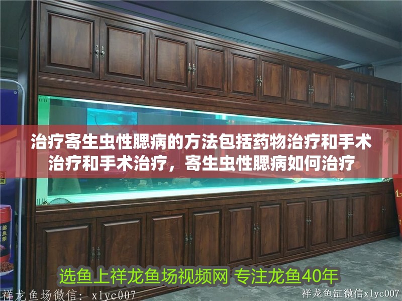治療寄生蟲性腮病的方法包括藥物治療和手術治療和手術治療，寄生蟲性腮病如何治療
