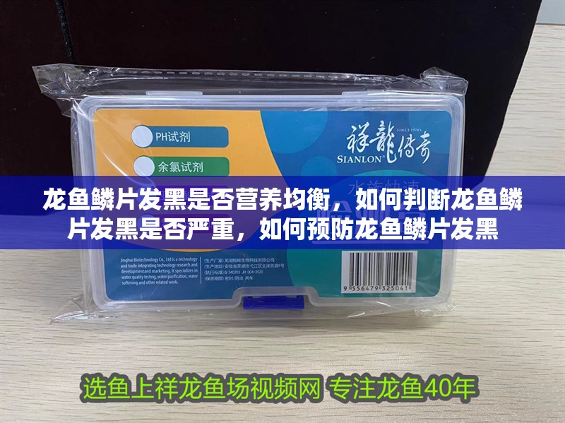 龍魚鱗片發黑是否營養均衡，如何判斷龍魚鱗片發黑是否嚴重，如何預防龍魚鱗片發黑