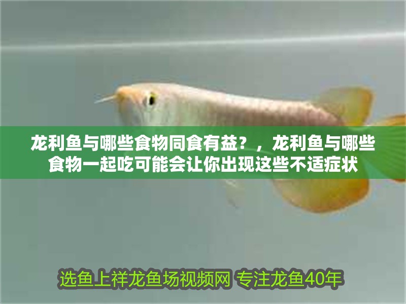 龍利魚與哪些食物同食有益？，龍利魚與哪些食物一起吃可能會讓你出現這些不適癥狀