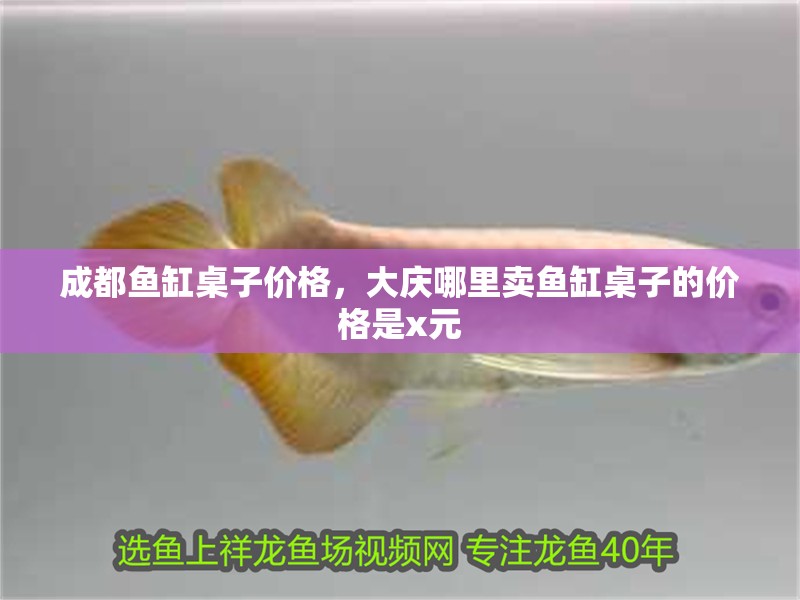 成都魚缸桌子價格，大慶哪里賣魚缸桌子的價格是x元