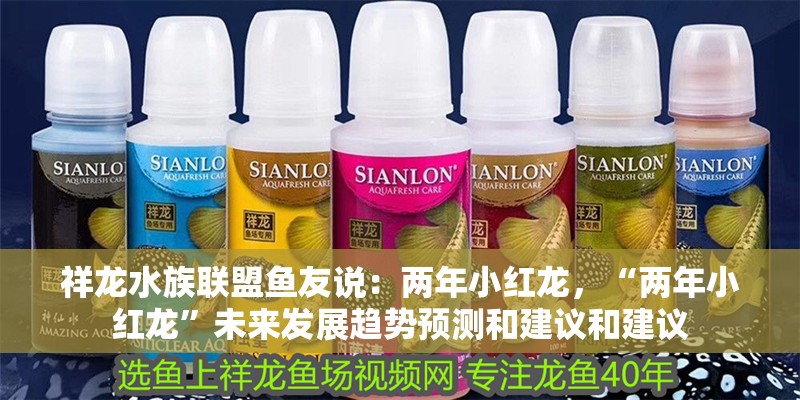 祥龍水族聯盟魚友說：兩年小紅龍，“兩年小紅龍”未來發展趨勢預測和建議和建議