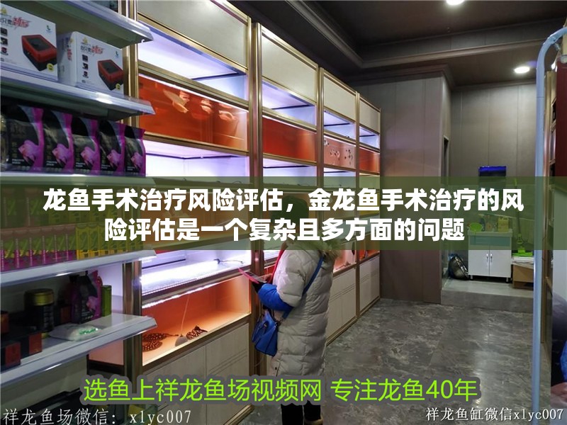 龍魚(yú)手術(shù)治療風(fēng)險(xiǎn)評(píng)估，金龍魚(yú)手術(shù)治療的風(fēng)險(xiǎn)評(píng)估是一個(gè)復(fù)雜且多方面的問(wèn)題
