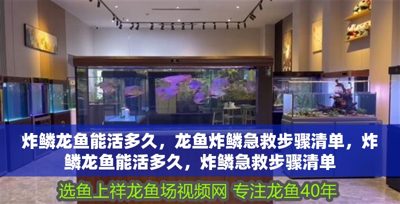 炸鱗龍魚能活多久，龍魚炸鱗急救步驟清單，炸鱗龍魚能活多久，炸鱗急救步驟清單