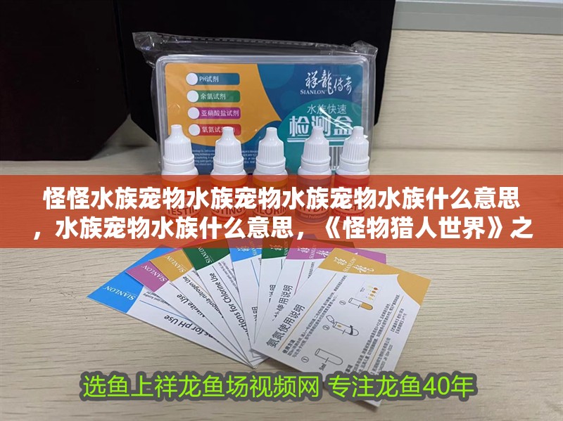 怪怪水族寵物水族寵物水族寵物水族什么意思，水族寵物水族什么意思，《怪物獵人世界》之水族寵物篇