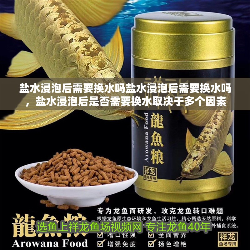 鹽水浸泡后需要換水嗎鹽水浸泡后需要換水嗎，鹽水浸泡后是否需要換水取決于多個因素
