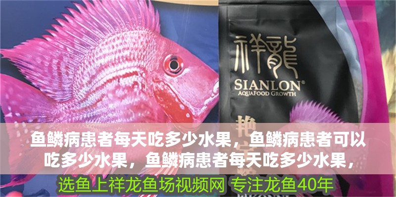 魚鱗病患者每天吃多少水果，魚鱗病患者可以吃多少水果，魚鱗病患者每天吃多少水果，