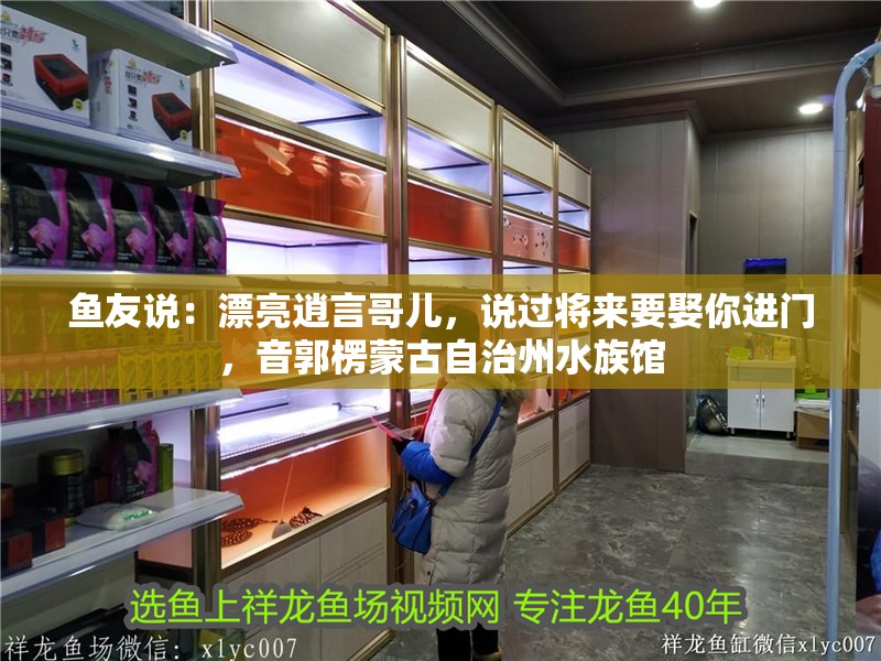 魚友說：漂亮逍言哥兒，說過將來要娶你進門，音郭楞蒙古自治州水族館