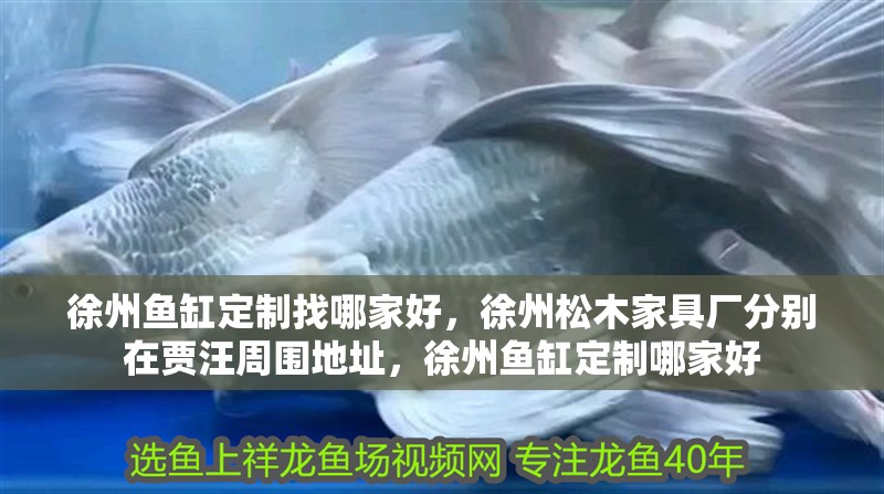 徐州魚缸定制找哪家好，徐州松木家具廠分別在賈汪周圍地址，徐州魚缸定制哪家好