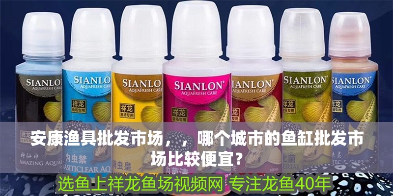 安康漁具批發(fā)市場，，哪個城市的魚缸批發(fā)市場比較便宜？
