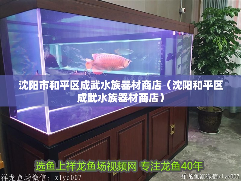 沈陽市和平區成武水族器材商店（沈陽和平區成武水族器材商店）