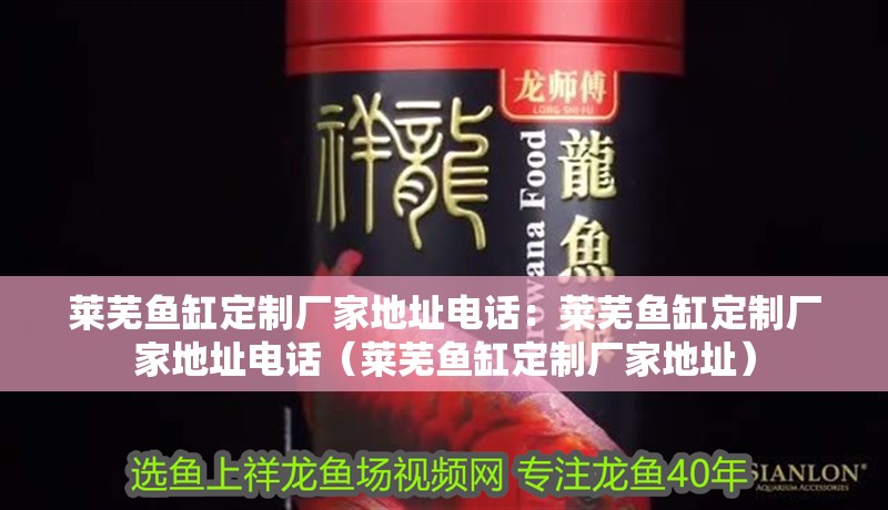 萊蕪魚缸定制廠家地址電話：萊蕪魚缸定制廠家地址電話（萊蕪魚缸定制廠家地址）