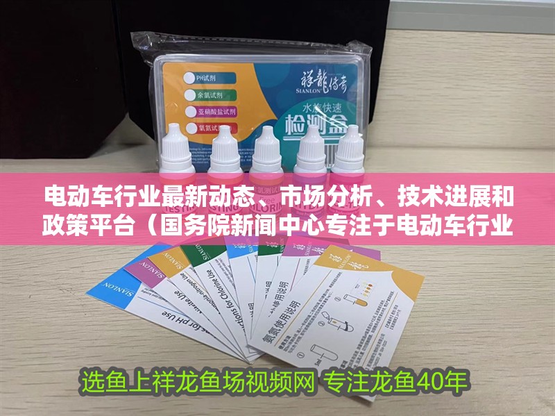 電動(dòng)車(chē)行業(yè)最新動(dòng)態(tài)、市場(chǎng)分析、技術(shù)進(jìn)展和政策平臺(tái)（國(guó)務(wù)院新聞中心專(zhuān)注于電動(dòng)車(chē)行業(yè)發(fā)展）
