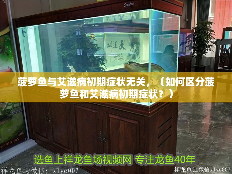 菠蘿魚與艾滋病初期癥狀無關，（如何區分菠蘿魚和艾滋病初期癥狀？）